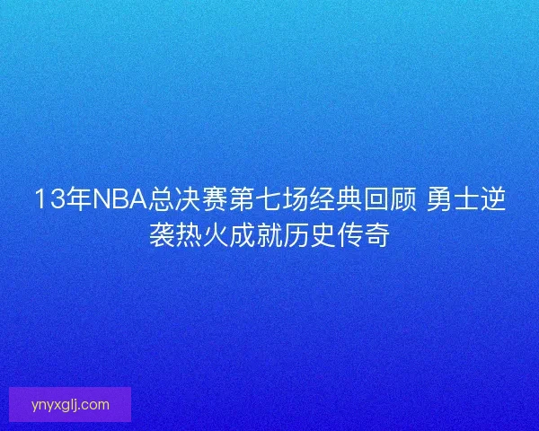 13年NBA总决赛第七场经典回顾 勇士逆袭热火成就历史传奇